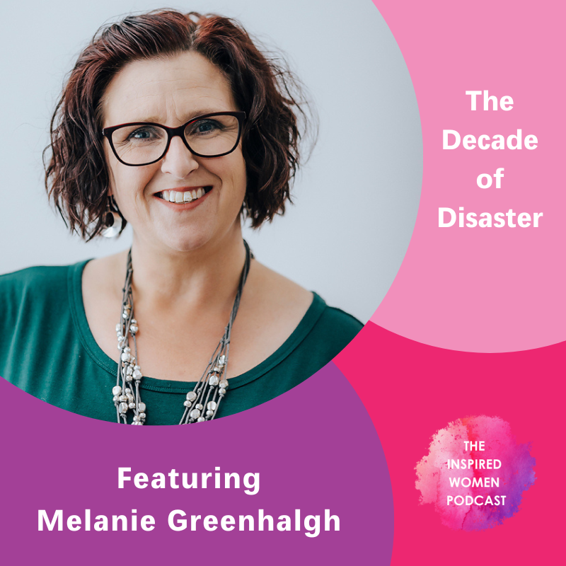 Melanie Greenhalgh, The Inspired Women Podcast, The Decade of Disaster