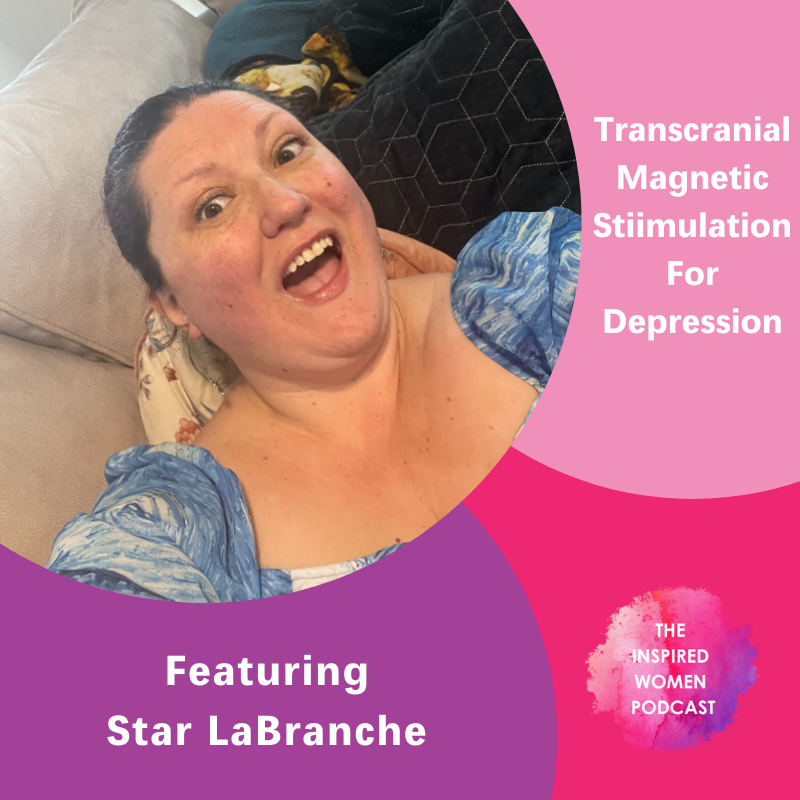 Transcranial Magnetic Stimulation for Depression, The Inspired Women Podcast, Star LaBranche
