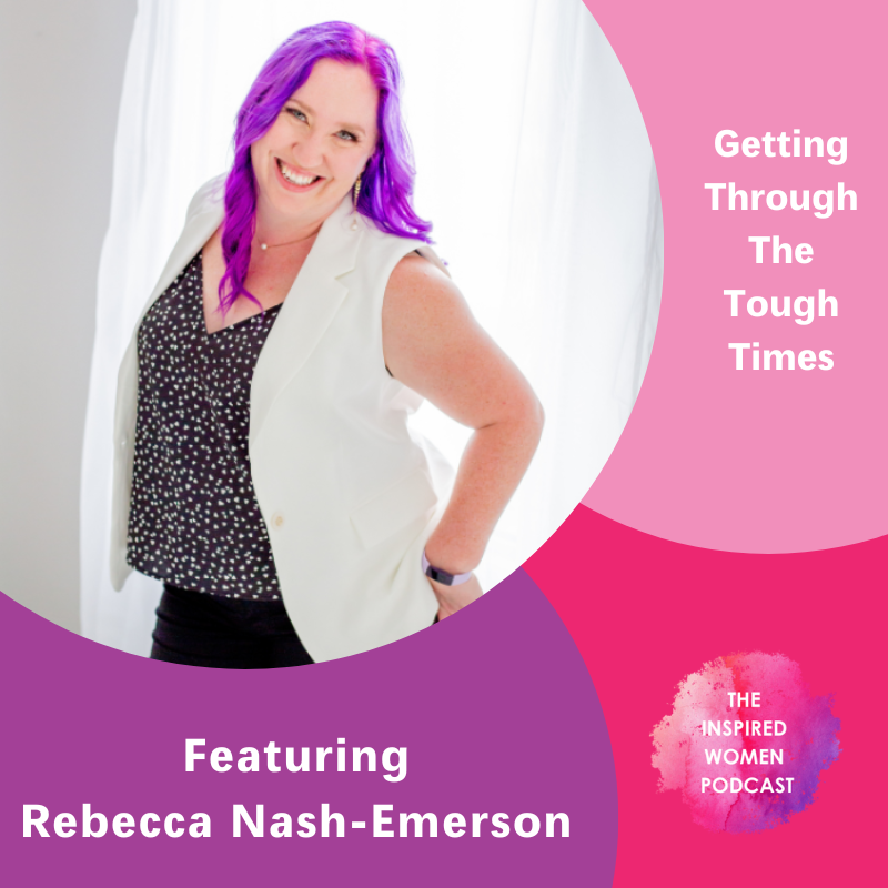 Getting Through The Tough Times, Rebecca Nash-Emerson, The Inspired Women Podcast