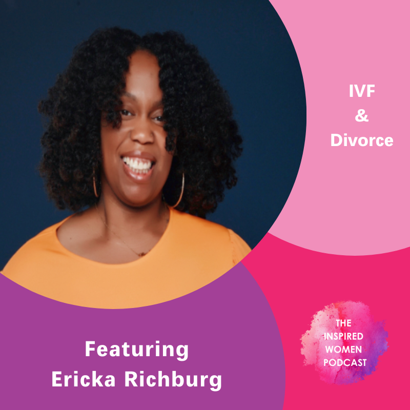 Ericka Richburg, The Inspired Women Podcast, IVF & Divorce