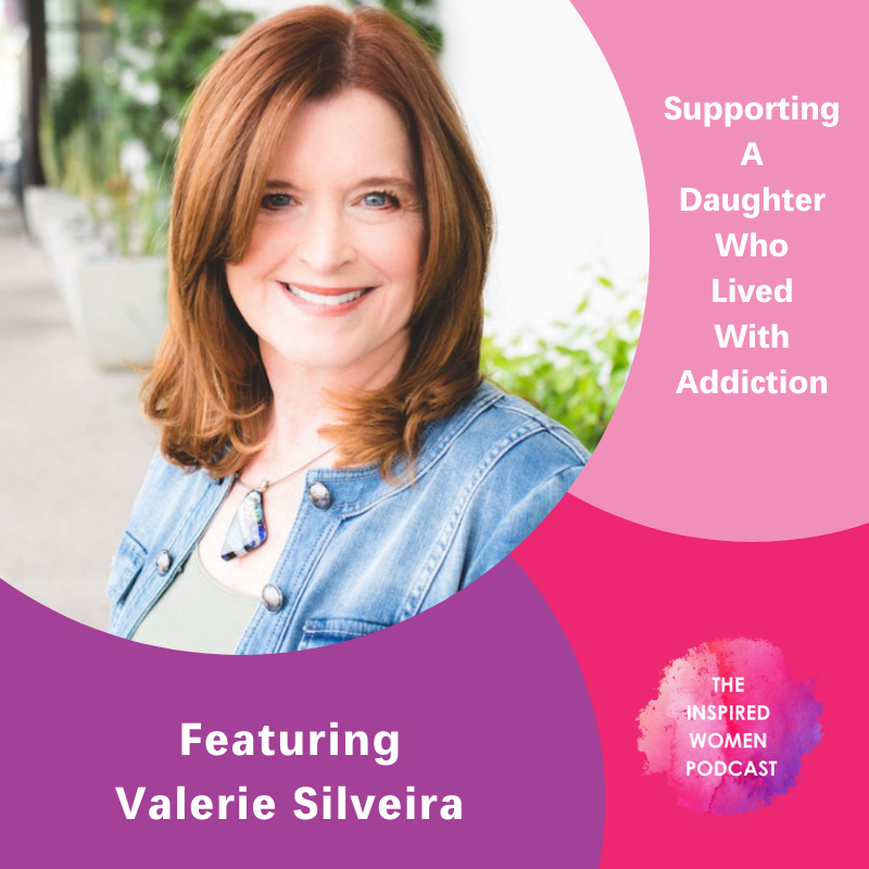 The Inspired Women Podcast, Valerie Silveira, Supporting a daughter who lived with addiction