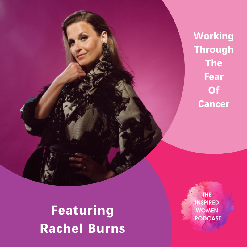 Working Through the Fear of Cancer, Rachel Burns, The Inspired Women Podcast