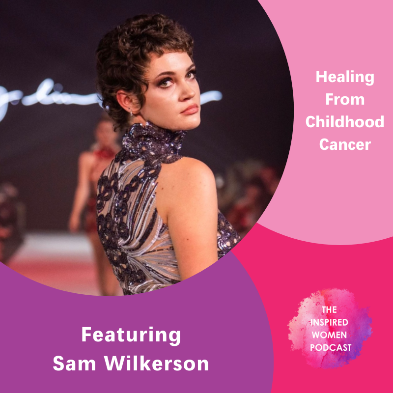 Healing from childhood cancer, Sam Wilkerson, The Inspired Women Podcast