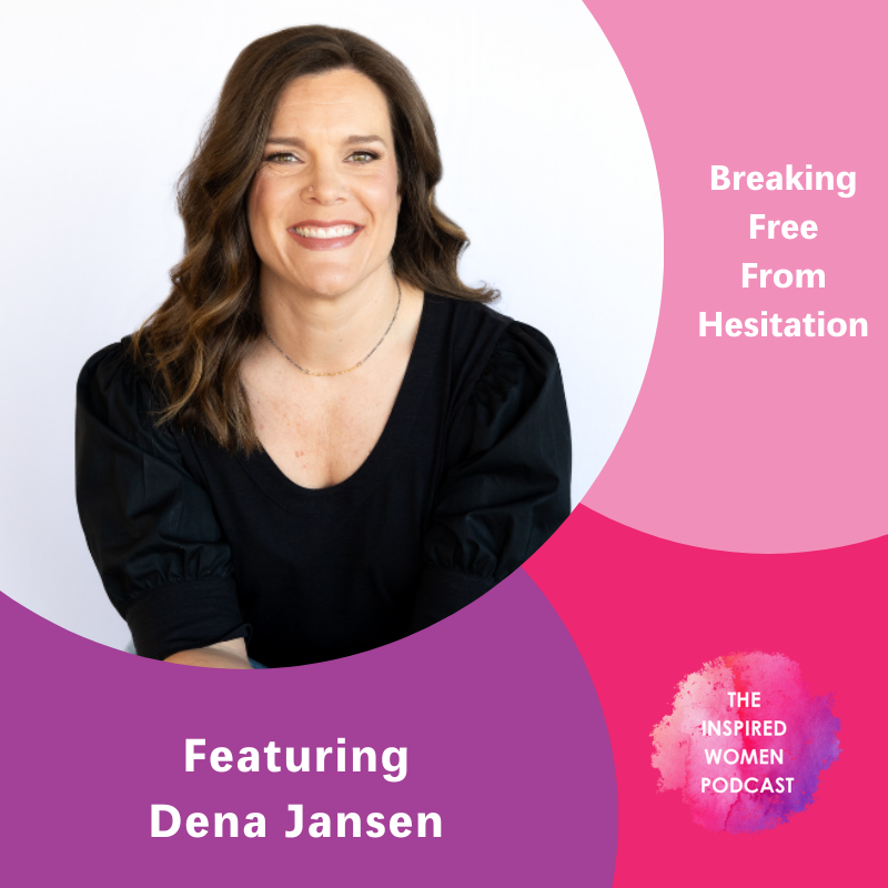 Dena Jansen, Breaking Free From Hesitation, The Inspired Women Podcast